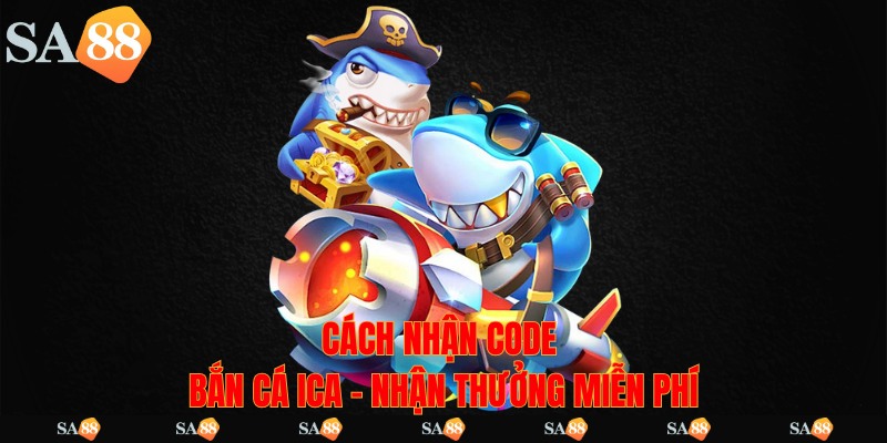 Cách nhận code bắn cá ICA – Nhận thưởng miễn phí